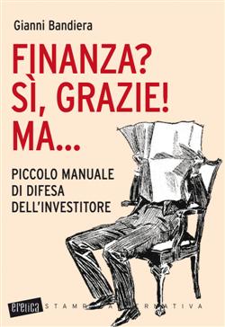 Finanza? Sì, grazie! Ma... Piccolo manuale di difesa dell'investitore