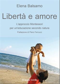 Libertà e amore. L'approccio Montessori per un'educazione secondo natura