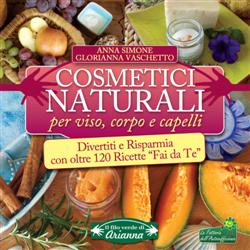 Cosmetici naturali per viso, corpo e capelli. Divertiti e risparmia con oltre 120 ricette "fai da te"
