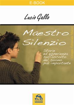 Maestro silenzio. Storia ed esperienza sull'ascolto del suono più importante