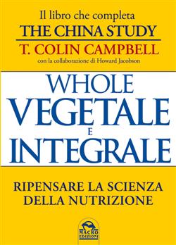 Whole. Vegetale e integrale. Ripensare la scienza della nutrizione