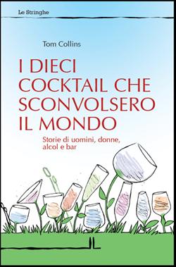 I Dieci cocktail che sconvolsero il mondo. Storie di uomini, donne, alcol e bar
