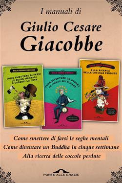 I manuali di Giulio Cesare Giacobbe: Come smettere di farsi le seghe mentali-Come diventare un Buddha in cinque settimane-Alla ricerca delle coccole perdute