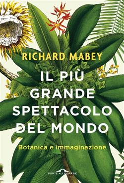 Il più grande spettacolo del mondo. Botanica e immaginazione. Ediz. illustrata