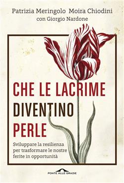 Che le lacrime diventino perle. Sviluppare la resilienza per trasformare le nostre ferite in opportunità