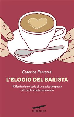 L'elogio del barista. Riflessioni semiserie di una psicoterapeuta sull'inutilità della psicoanalisi