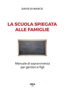 La scuola spiegata alle famiglie. Manuale di sopravvivenza per genitori e figli