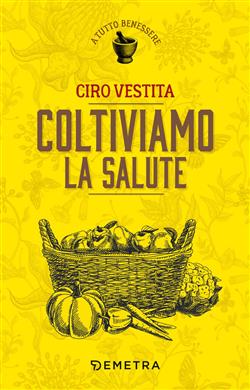 Coltiviamo la salute. Prodotti, consigli e ricette dalla natura per un nuovo benessere