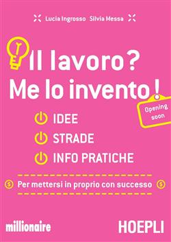 Il lavoro? Me lo invento! Idee, strade, info pratiche per mettersi in proprio con successo