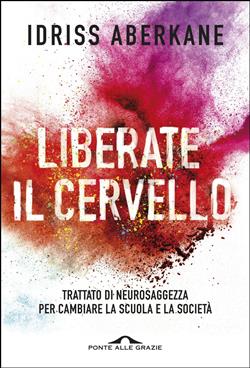 Liberate il cervello. Trattato di neurosaggezza per cambiare la scuola e la società