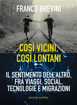 Cosi vicini, così lontani. Il sentimento dell'altro, fra viaggi, social, tecnologie e migrazioni