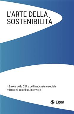 L'arte della sostenibilità. Il salone della CSR e dell'innovazione sociale. Riflessioni, contributi, interviste