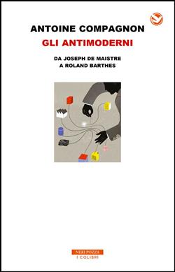 Gli antimoderni. Da Joseph De Maistre a Roland Barthes