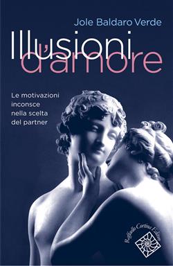 Illusioni d'amore. Le motivazioni inconscie nella scelta del partner