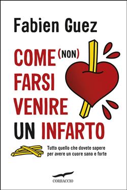 Come (non) farsi venire un infarto. Tutto quello che dovete sapere per avere un cuore sano e forte