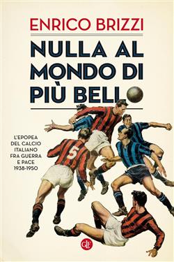 Nulla al mondo di più bello. L'epopea del calcio italiano fra guerra e pace 1938-1950