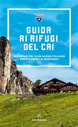 Guida ai rifugi del CAI. 363 rifugi del Club Alpino Italiano per scoprire la montagna