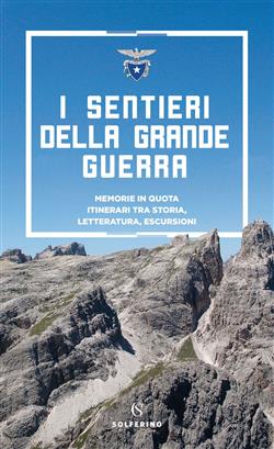 I sentieri della grande guerra. Memorie in quota. Itinerari tra storia, letteratura, escursioni