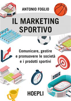 Il marketing sportivo. Comunicare, gestire e promuovere le società e i prodotti sportivi