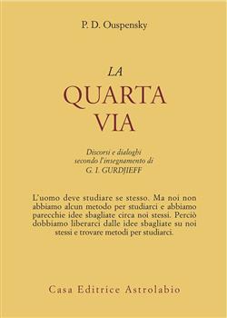 La quarta via. Discorsi e dialoghi secondo l'insegnamento di G. I. Gurdjieff