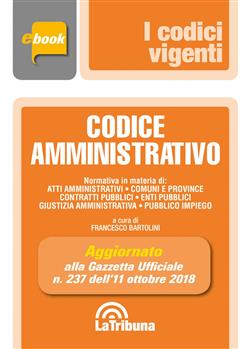 Codice amministrativo. Aggiornato alla Gazzetta Ufficiale n. 237 dell'11 ottobre 2018