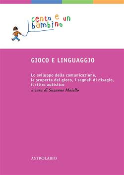 Gioco e linguaggio. Lo sviluppo della comunicazione, la scoperta del gioco, i segnali di disagio, il ritiro autistico