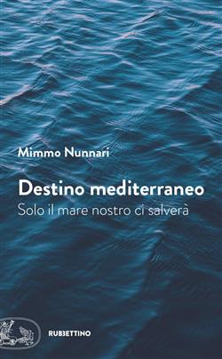 Destino mediterraneo. Solo il mare nostro ci salverà