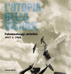 L'utopia della visione. Fotomontaggi sovietici 1917-1950