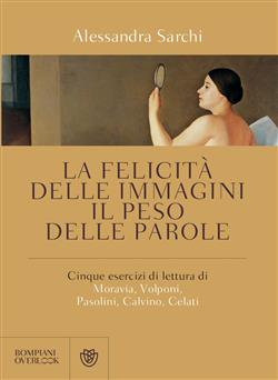 La felicità delle immagini, il peso delle parole. Cinque esercizi di lettura di Moravia, Volponi, Pasolini, Calvino, Celati