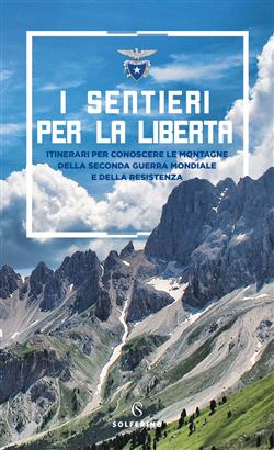 I sentieri per la libertà. Itinerari per conoscere le montagne della seconda guerra mondiale e della Resistenza