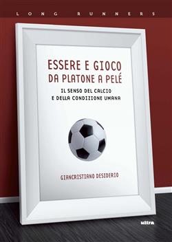 Essere e gioco. Da Platone a Pelé. Il senso del calcio e della condizione umana