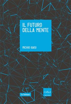 Il futuro della mente. L'avventura della scienza per capire, migliorare e potenziare il nostro cervello