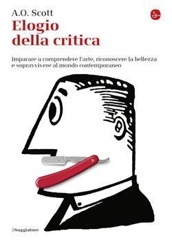 Elogio alla critica. Imparare a comprendere l'arte, riconoscere la bellezza e sopravvivere al mondo contemporaneo