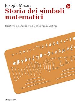 Storia dei simboli matematici. Il potere dei numeri da Babilonia e Leibniz
