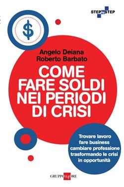 Come fare soldi nei periodi di crisi. Trovare lavoro, fare business, cambiare professione trasformando le crisi in opportunità