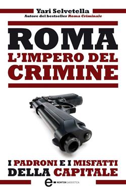 Roma. L'impero del crimine. I padroni e i misfatti della capitale