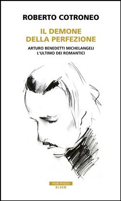 Il demone della perfezione. Il genio di Arturo Benedetti Michelangeli