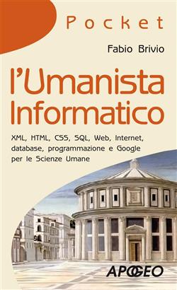 L'umanista informatico. XML, HTML, CSS, SQL, web, internet, database, programmazione e Google per le scienze umane