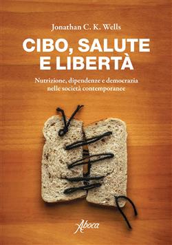Cibo, salute e libertà. Nutrizione, dipendenze e democrazia nelle società contemporanee