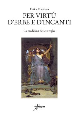 Per virtù d'erbe e d'incanti. La medicina delle streghe
