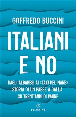 Italiani e no. Dagli albanesi ai "taxi del mare". Storia di un paese a galla su trent'anni di paure