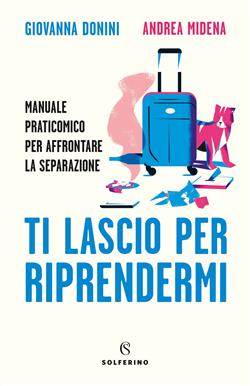 Ti lascio per riprendermi. Manuale praticomico per affrontare la separazione