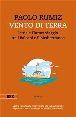 Vento di terra. Istria e Fiume: viaggio tra i Balcani e il Mediterraneo