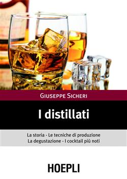 I distillati. La storia, le tecniche di produzione, la degustazione, i cocktail più noti