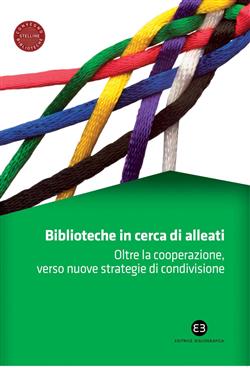 Biblioteche in cerca di alleati. Oltre la cooperazione, verso nuove strategie di condivisione. Atti del Convegno (Milano, 14-15 marzo 2013)