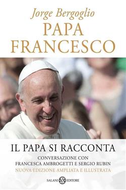 Papa Francesco. Il papa si racconta. Conversazione con Francesca Ambrogetti e Sergio Rubin e illustrata. Ediz. ampliata