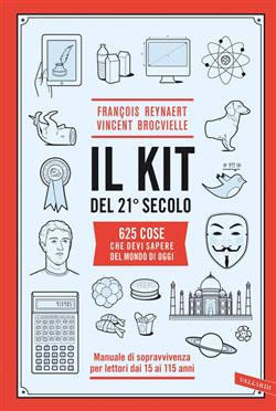 Il kit del 21º secolo. 625 cose che devi sapere del mondo di oggi. Manuale di sopravvivenza per lettori dai 15 ai 115 anni