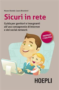Sicuri in rete. Guida per genitori e insegnanti all'uso consapevole di internet e dei social network