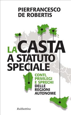 La casta a statuto speciale. Conti, privilegi e sprechi delle regioni autonome