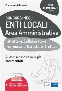 Test commentati per i concorsi negli enti locali area amministrativa. Quesiti a risposta multipla commentati. Profili di collaboratore professionale, istruttore, istruttore direttivo e funzionario. Con estensioni online e software di simulazione